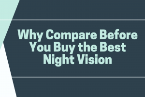 Why Compare Before You Buy the Best Night Vision