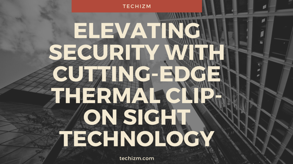 Elevating Security with Cutting-Edge Thermal Clip-On Sight Technology